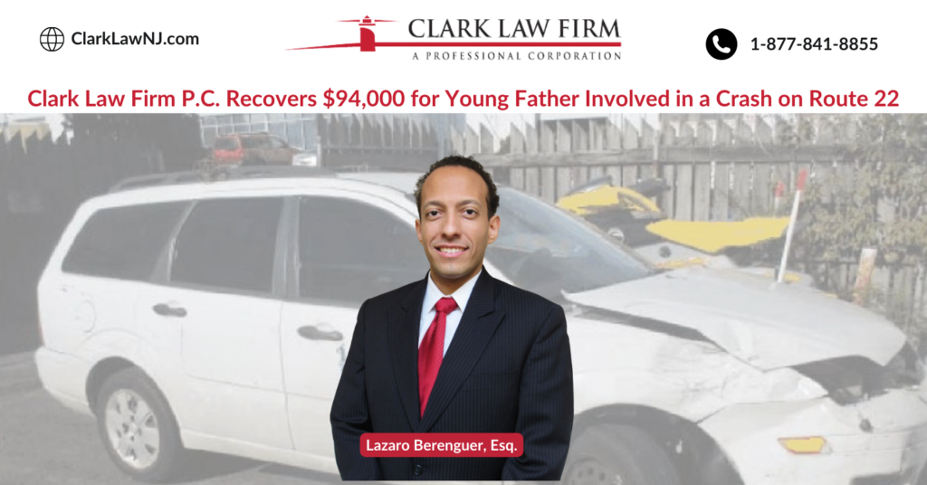 Clark Law Firm Recovers $94,000.00 for Young Father Involved in a Car Crash on Route 22 in New Jersey 